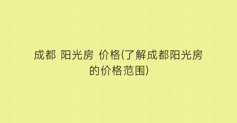 成都 阳光房 价格(了解成都阳光房的价格范围)